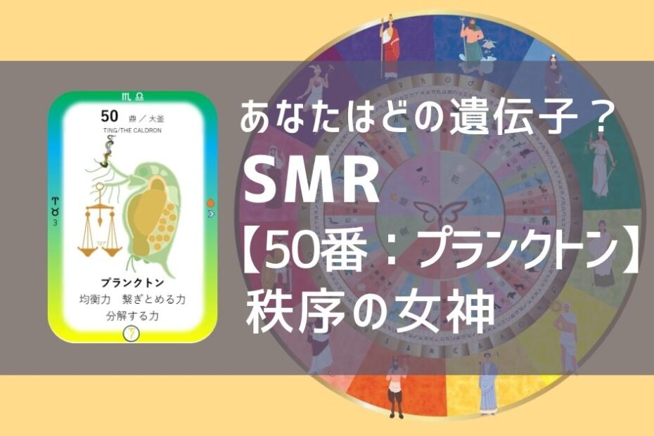 女性性開花のためのスピリチュアルな遺伝子占星術、ソウルミッションリコネクション®︎(SMR)眷属、５０番、プランクトン